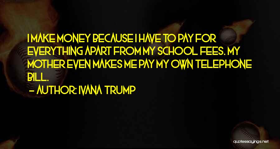 Ivana Trump Quotes: I Make Money Because I Have To Pay For Everything Apart From My School Fees. My Mother Even Makes Me