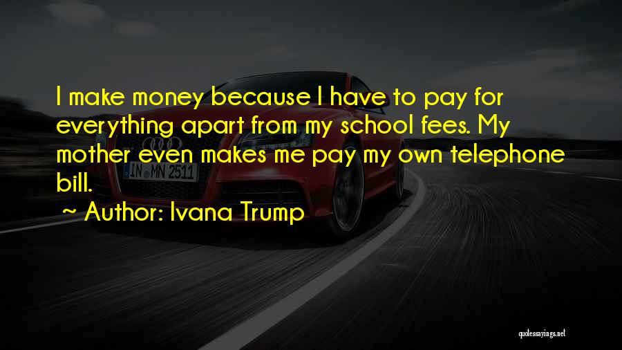 Ivana Trump Quotes: I Make Money Because I Have To Pay For Everything Apart From My School Fees. My Mother Even Makes Me