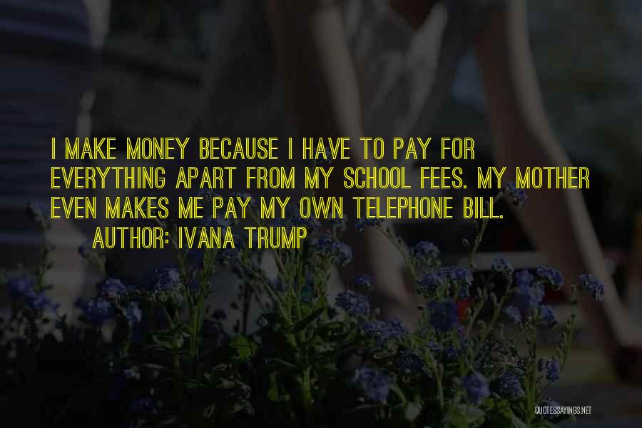 Ivana Trump Quotes: I Make Money Because I Have To Pay For Everything Apart From My School Fees. My Mother Even Makes Me