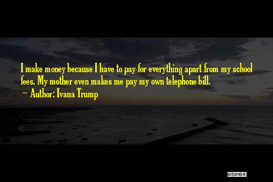 Ivana Trump Quotes: I Make Money Because I Have To Pay For Everything Apart From My School Fees. My Mother Even Makes Me