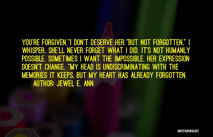 Jewel E. Ann Quotes: You're Forgiven.i Don't Deserve Her.but Not Forgotten, I Whisper. She'll Never Forget What I Did. It's Not Humanly Possible. Sometimes