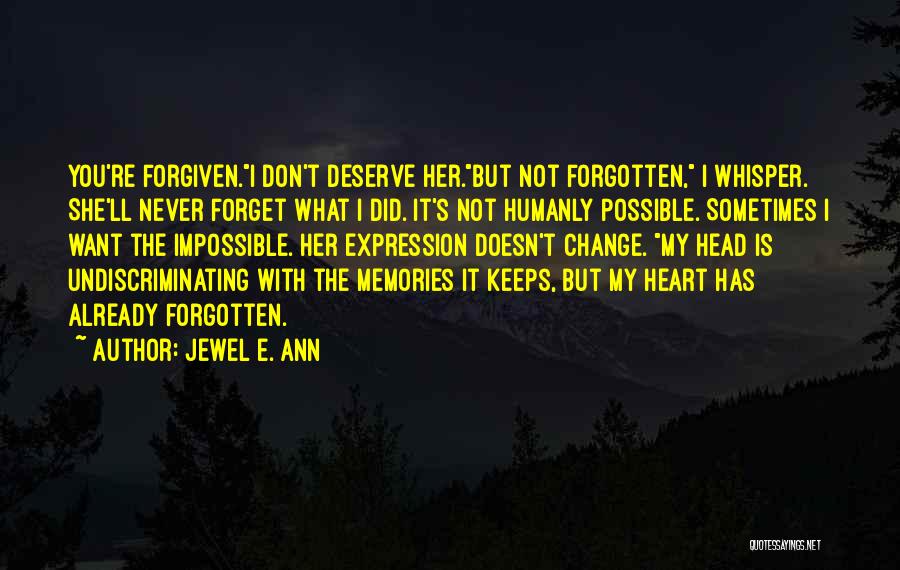 Jewel E. Ann Quotes: You're Forgiven.i Don't Deserve Her.but Not Forgotten, I Whisper. She'll Never Forget What I Did. It's Not Humanly Possible. Sometimes