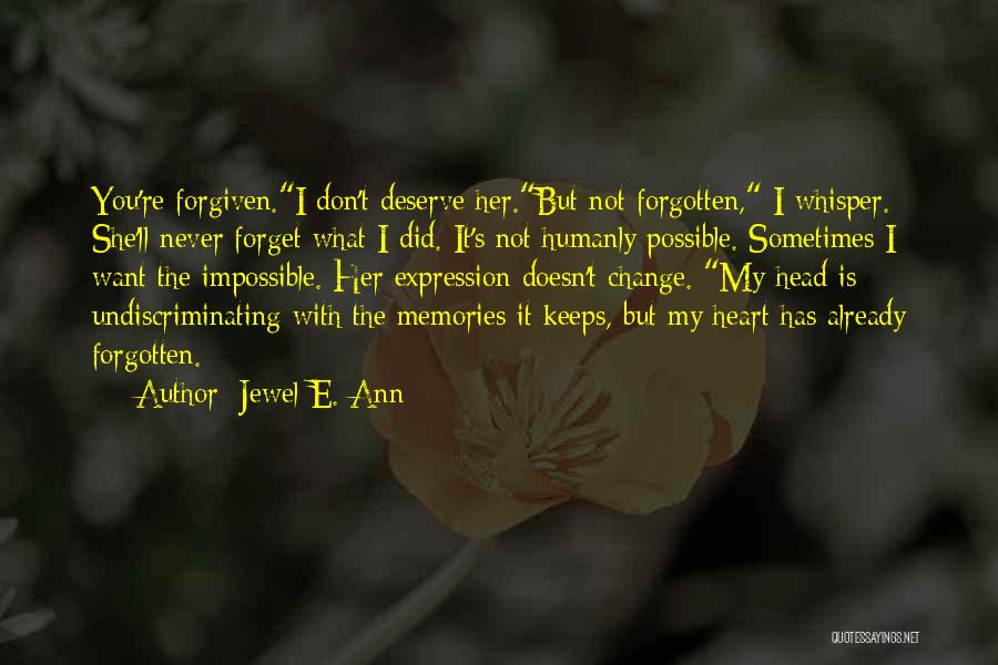 Jewel E. Ann Quotes: You're Forgiven.i Don't Deserve Her.but Not Forgotten, I Whisper. She'll Never Forget What I Did. It's Not Humanly Possible. Sometimes