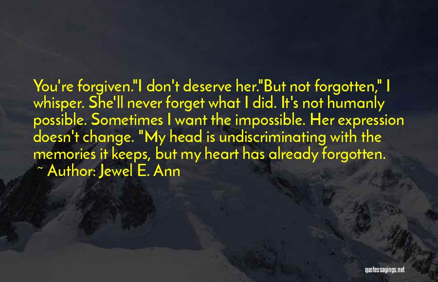 Jewel E. Ann Quotes: You're Forgiven.i Don't Deserve Her.but Not Forgotten, I Whisper. She'll Never Forget What I Did. It's Not Humanly Possible. Sometimes