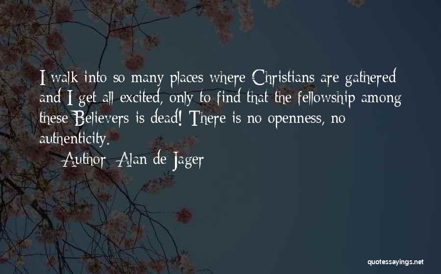 Alan De Jager Quotes: I Walk Into So Many Places Where Christians Are Gathered And I Get All Excited, Only To Find That The