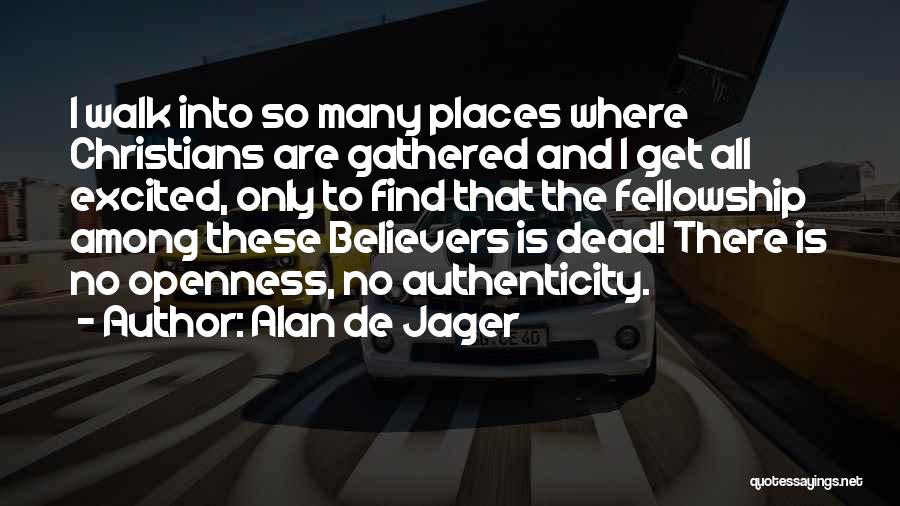 Alan De Jager Quotes: I Walk Into So Many Places Where Christians Are Gathered And I Get All Excited, Only To Find That The