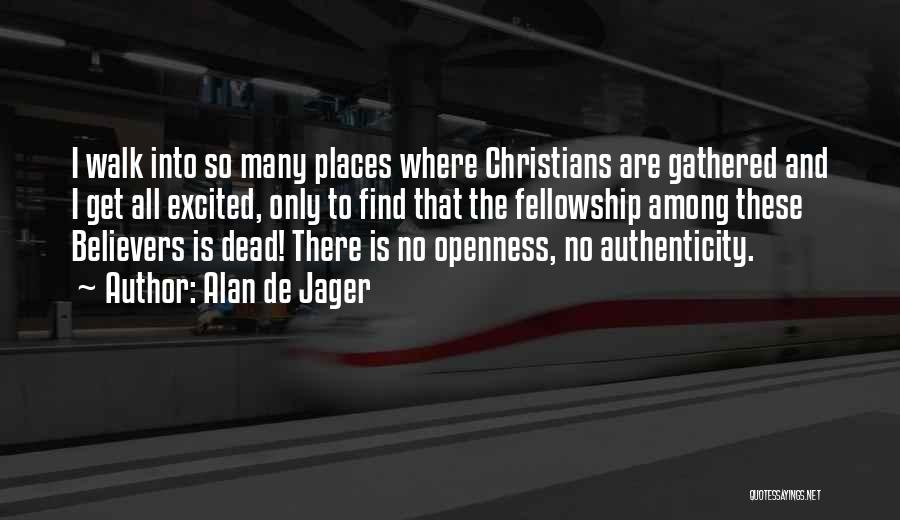 Alan De Jager Quotes: I Walk Into So Many Places Where Christians Are Gathered And I Get All Excited, Only To Find That The