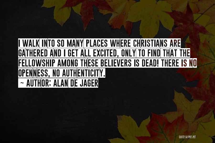 Alan De Jager Quotes: I Walk Into So Many Places Where Christians Are Gathered And I Get All Excited, Only To Find That The