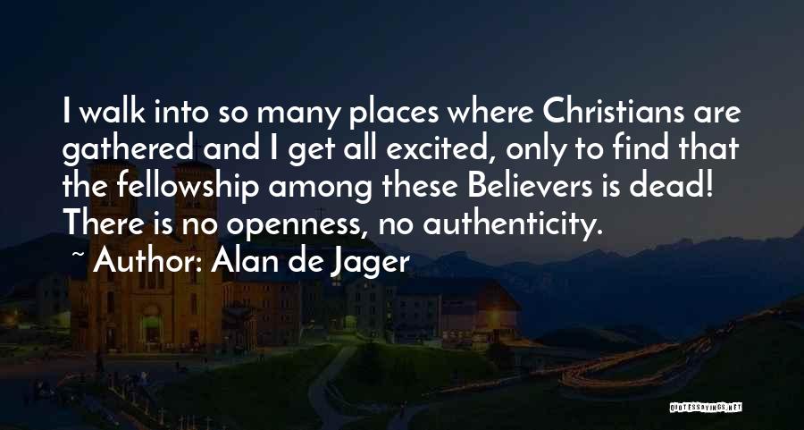 Alan De Jager Quotes: I Walk Into So Many Places Where Christians Are Gathered And I Get All Excited, Only To Find That The