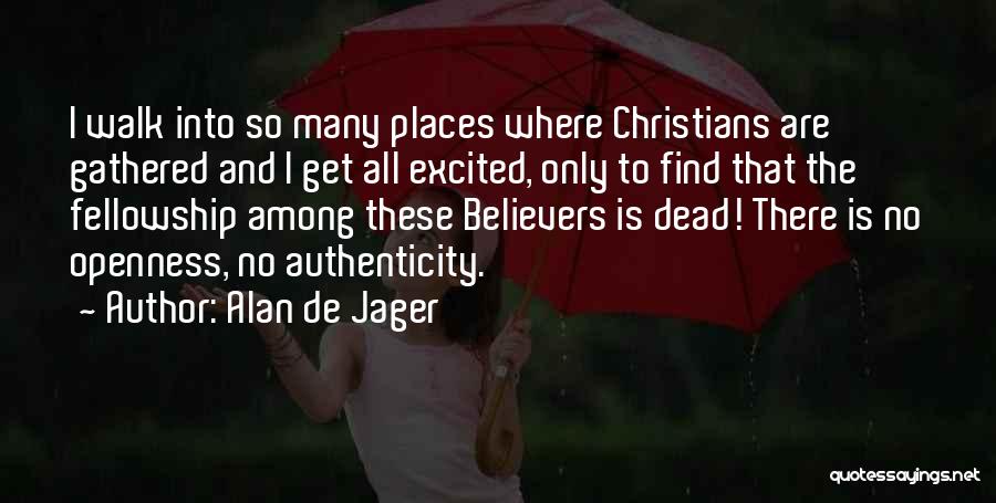 Alan De Jager Quotes: I Walk Into So Many Places Where Christians Are Gathered And I Get All Excited, Only To Find That The