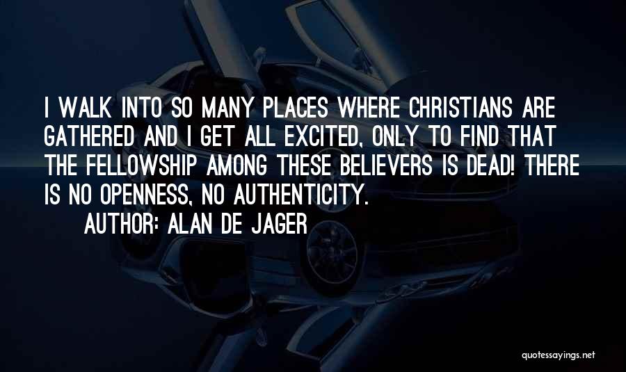 Alan De Jager Quotes: I Walk Into So Many Places Where Christians Are Gathered And I Get All Excited, Only To Find That The