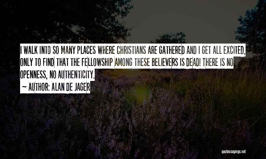 Alan De Jager Quotes: I Walk Into So Many Places Where Christians Are Gathered And I Get All Excited, Only To Find That The