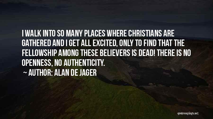 Alan De Jager Quotes: I Walk Into So Many Places Where Christians Are Gathered And I Get All Excited, Only To Find That The