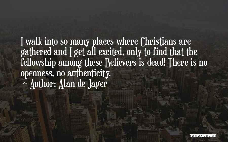 Alan De Jager Quotes: I Walk Into So Many Places Where Christians Are Gathered And I Get All Excited, Only To Find That The