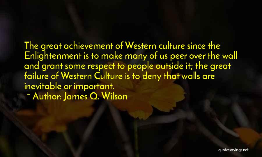 James Q. Wilson Quotes: The Great Achievement Of Western Culture Since The Enlightenment Is To Make Many Of Us Peer Over The Wall And