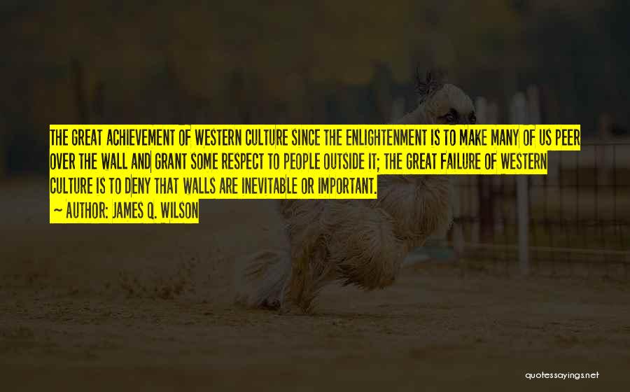 James Q. Wilson Quotes: The Great Achievement Of Western Culture Since The Enlightenment Is To Make Many Of Us Peer Over The Wall And
