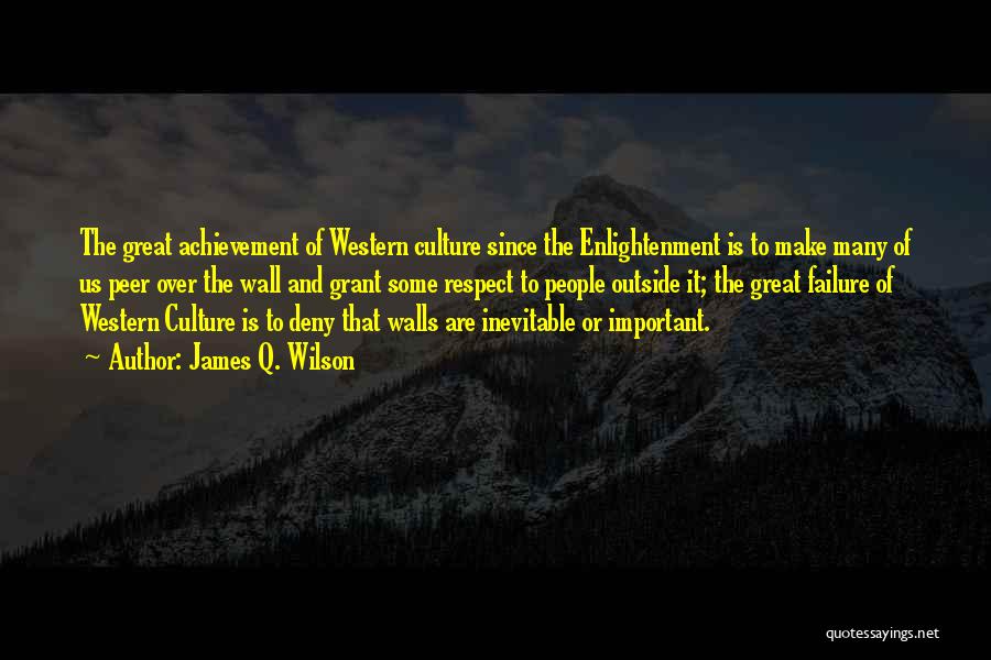 James Q. Wilson Quotes: The Great Achievement Of Western Culture Since The Enlightenment Is To Make Many Of Us Peer Over The Wall And