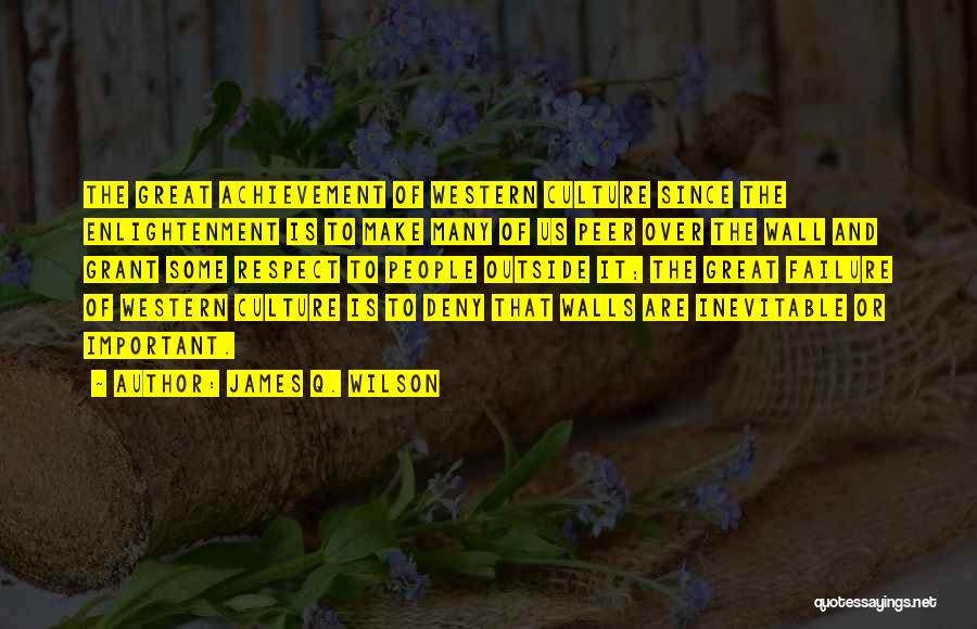 James Q. Wilson Quotes: The Great Achievement Of Western Culture Since The Enlightenment Is To Make Many Of Us Peer Over The Wall And