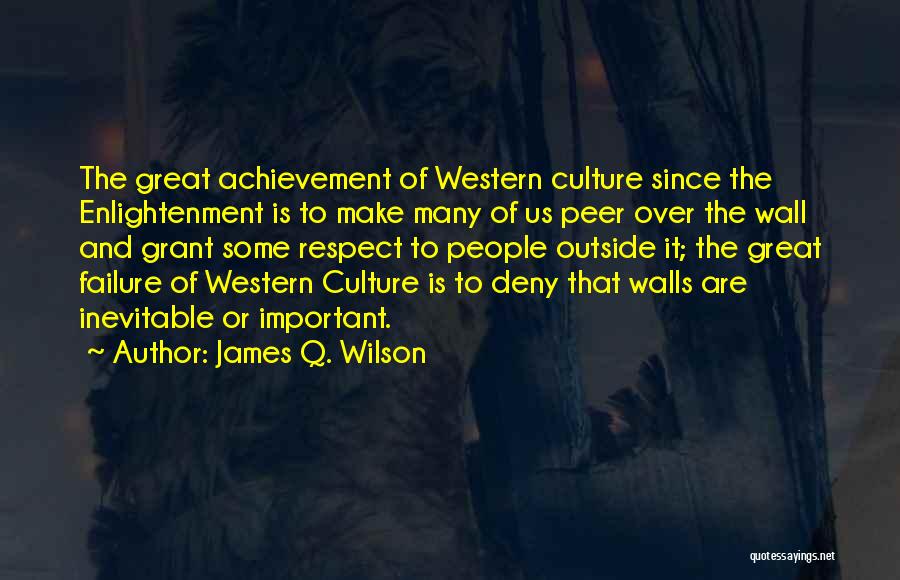 James Q. Wilson Quotes: The Great Achievement Of Western Culture Since The Enlightenment Is To Make Many Of Us Peer Over The Wall And