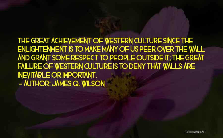 James Q. Wilson Quotes: The Great Achievement Of Western Culture Since The Enlightenment Is To Make Many Of Us Peer Over The Wall And