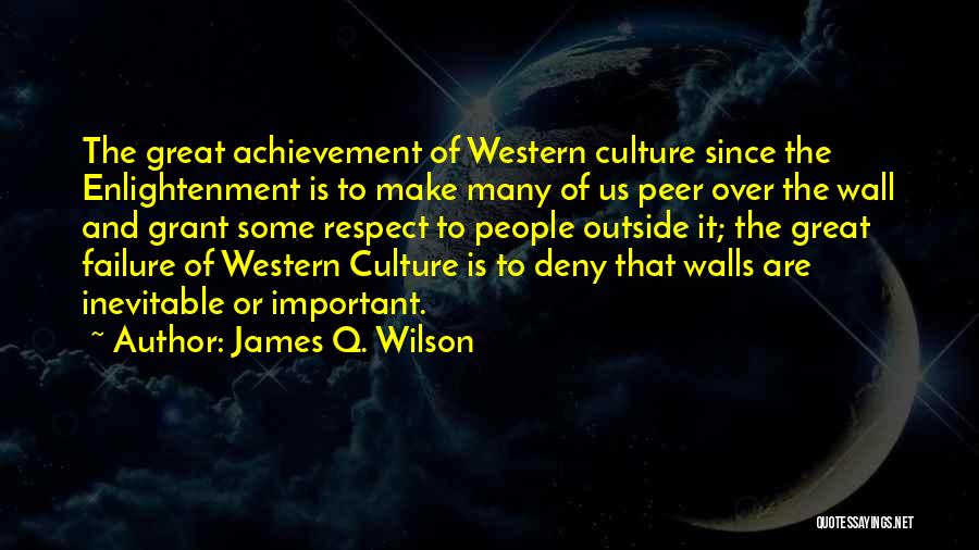 James Q. Wilson Quotes: The Great Achievement Of Western Culture Since The Enlightenment Is To Make Many Of Us Peer Over The Wall And