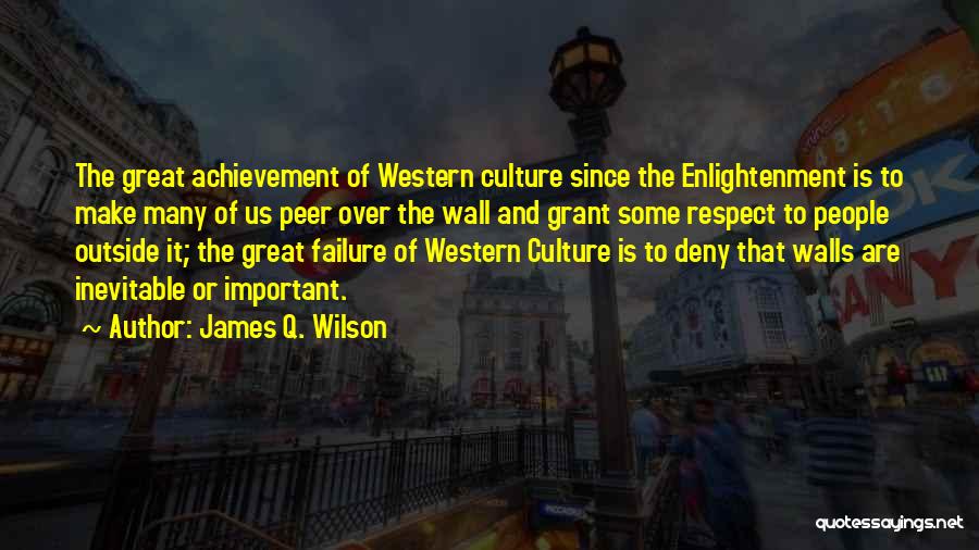 James Q. Wilson Quotes: The Great Achievement Of Western Culture Since The Enlightenment Is To Make Many Of Us Peer Over The Wall And