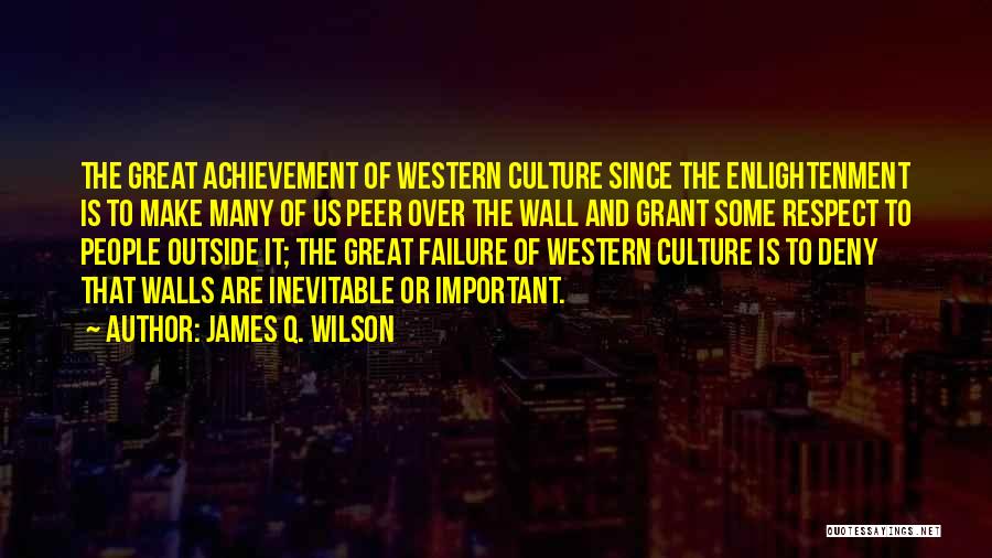 James Q. Wilson Quotes: The Great Achievement Of Western Culture Since The Enlightenment Is To Make Many Of Us Peer Over The Wall And