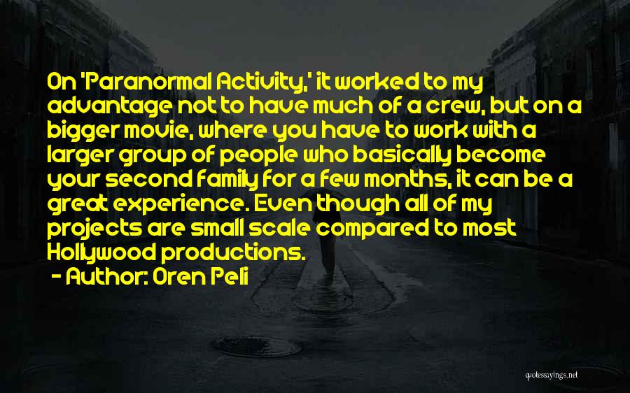 Oren Peli Quotes: On 'paranormal Activity,' It Worked To My Advantage Not To Have Much Of A Crew, But On A Bigger Movie,