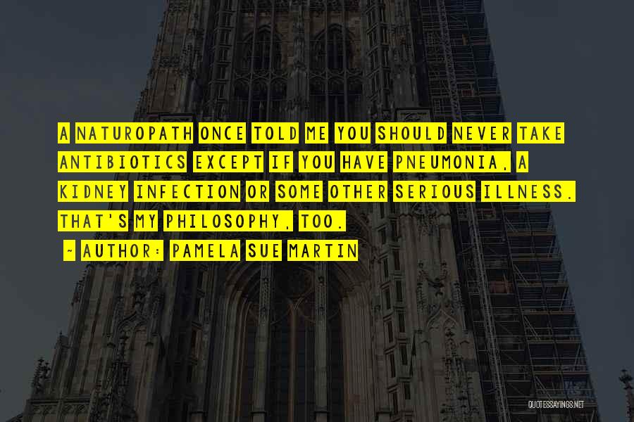 Pamela Sue Martin Quotes: A Naturopath Once Told Me You Should Never Take Antibiotics Except If You Have Pneumonia, A Kidney Infection Or Some