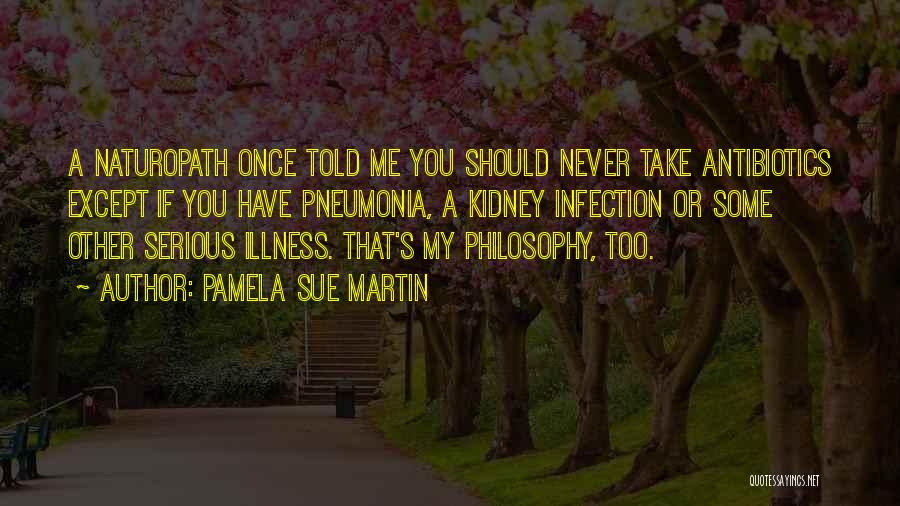 Pamela Sue Martin Quotes: A Naturopath Once Told Me You Should Never Take Antibiotics Except If You Have Pneumonia, A Kidney Infection Or Some