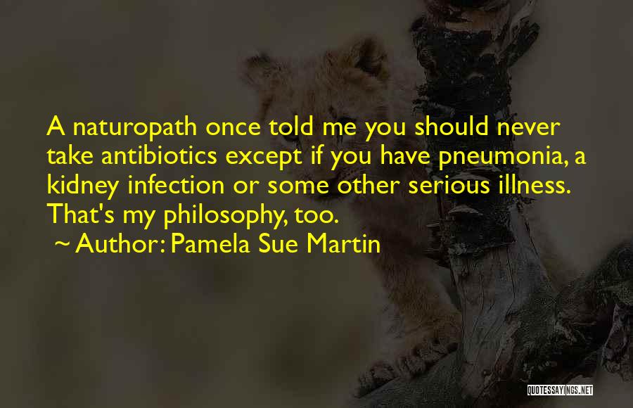 Pamela Sue Martin Quotes: A Naturopath Once Told Me You Should Never Take Antibiotics Except If You Have Pneumonia, A Kidney Infection Or Some