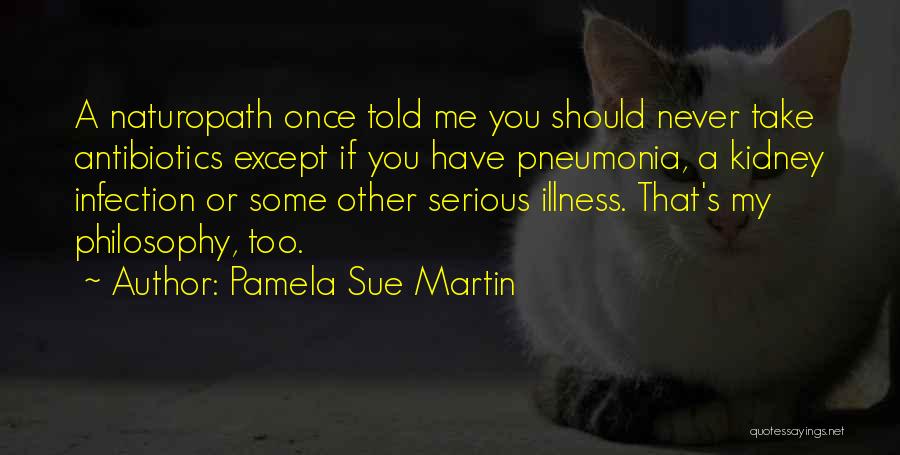 Pamela Sue Martin Quotes: A Naturopath Once Told Me You Should Never Take Antibiotics Except If You Have Pneumonia, A Kidney Infection Or Some