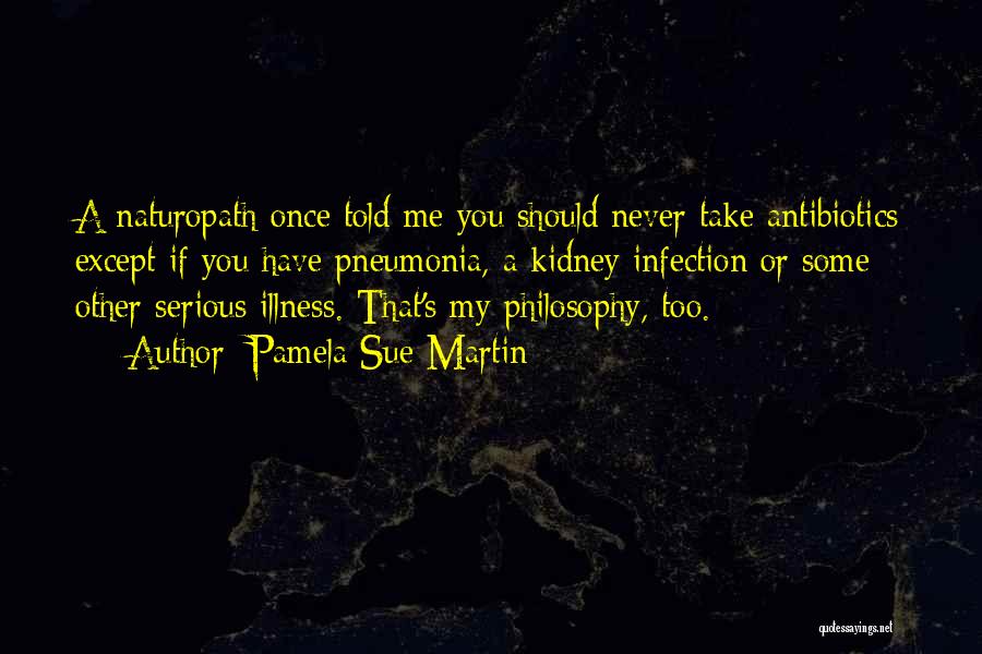 Pamela Sue Martin Quotes: A Naturopath Once Told Me You Should Never Take Antibiotics Except If You Have Pneumonia, A Kidney Infection Or Some