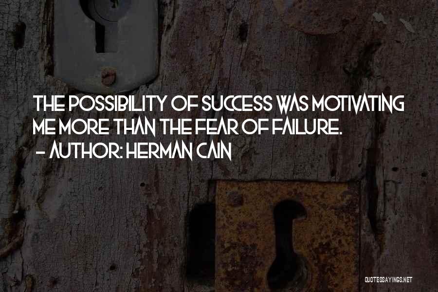 Herman Cain Quotes: The Possibility Of Success Was Motivating Me More Than The Fear Of Failure.