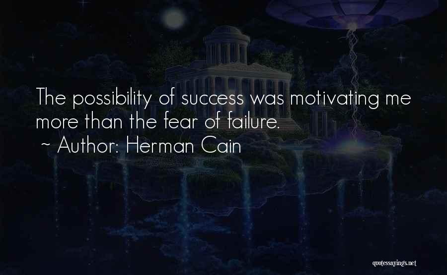 Herman Cain Quotes: The Possibility Of Success Was Motivating Me More Than The Fear Of Failure.