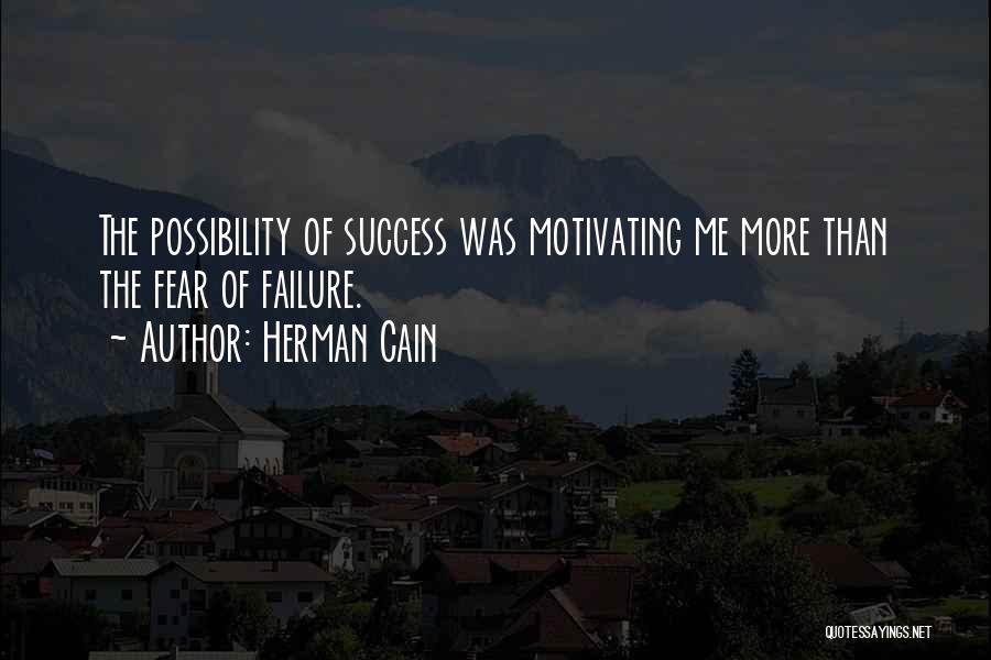 Herman Cain Quotes: The Possibility Of Success Was Motivating Me More Than The Fear Of Failure.