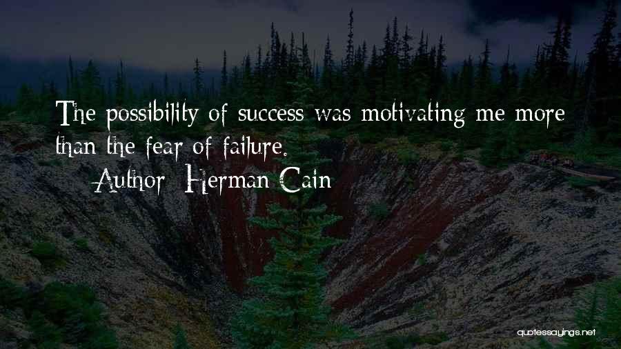 Herman Cain Quotes: The Possibility Of Success Was Motivating Me More Than The Fear Of Failure.