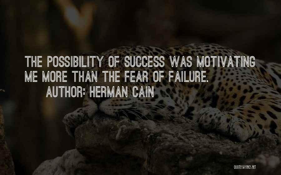 Herman Cain Quotes: The Possibility Of Success Was Motivating Me More Than The Fear Of Failure.