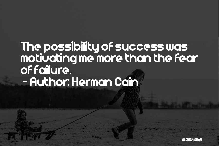 Herman Cain Quotes: The Possibility Of Success Was Motivating Me More Than The Fear Of Failure.