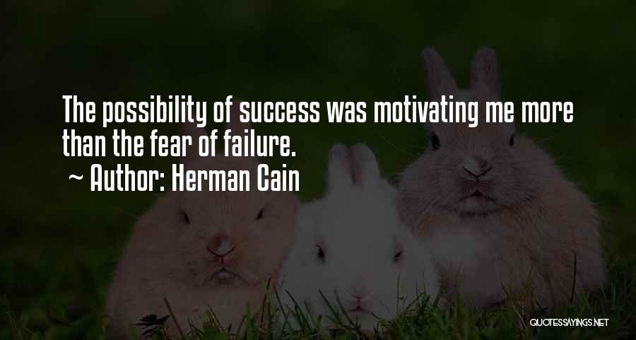 Herman Cain Quotes: The Possibility Of Success Was Motivating Me More Than The Fear Of Failure.