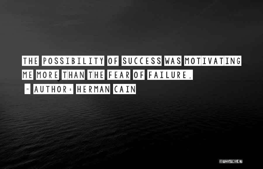 Herman Cain Quotes: The Possibility Of Success Was Motivating Me More Than The Fear Of Failure.