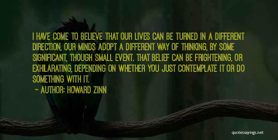 Howard Zinn Quotes: I Have Come To Believe That Our Lives Can Be Turned In A Different Direction, Our Minds Adopt A Different