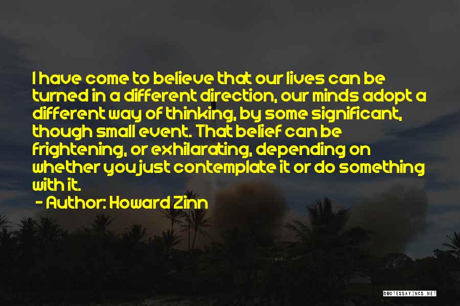 Howard Zinn Quotes: I Have Come To Believe That Our Lives Can Be Turned In A Different Direction, Our Minds Adopt A Different