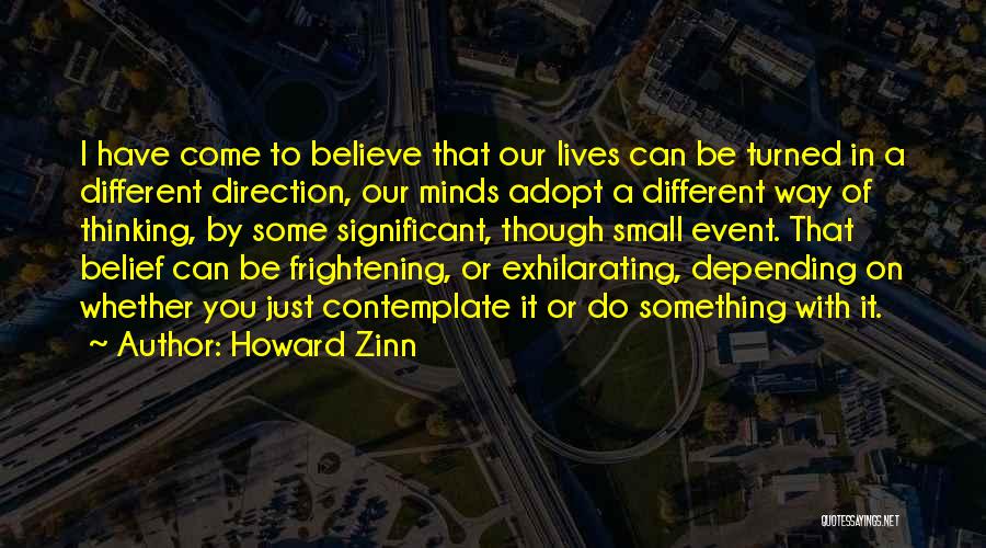 Howard Zinn Quotes: I Have Come To Believe That Our Lives Can Be Turned In A Different Direction, Our Minds Adopt A Different