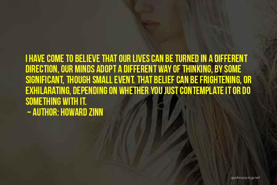 Howard Zinn Quotes: I Have Come To Believe That Our Lives Can Be Turned In A Different Direction, Our Minds Adopt A Different