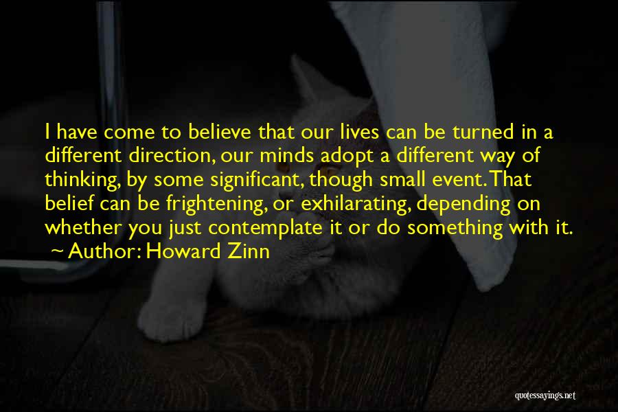 Howard Zinn Quotes: I Have Come To Believe That Our Lives Can Be Turned In A Different Direction, Our Minds Adopt A Different