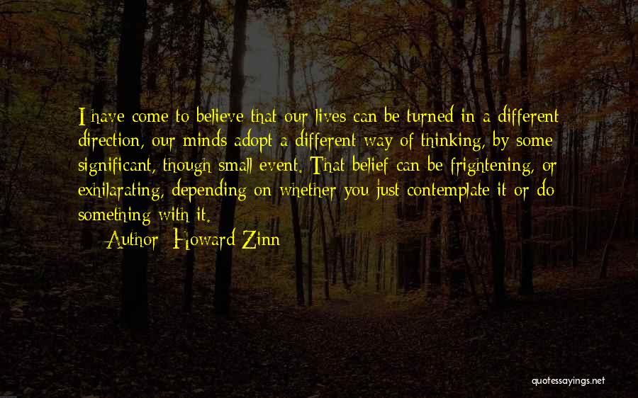 Howard Zinn Quotes: I Have Come To Believe That Our Lives Can Be Turned In A Different Direction, Our Minds Adopt A Different