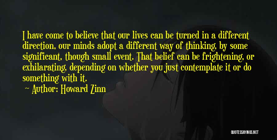 Howard Zinn Quotes: I Have Come To Believe That Our Lives Can Be Turned In A Different Direction, Our Minds Adopt A Different