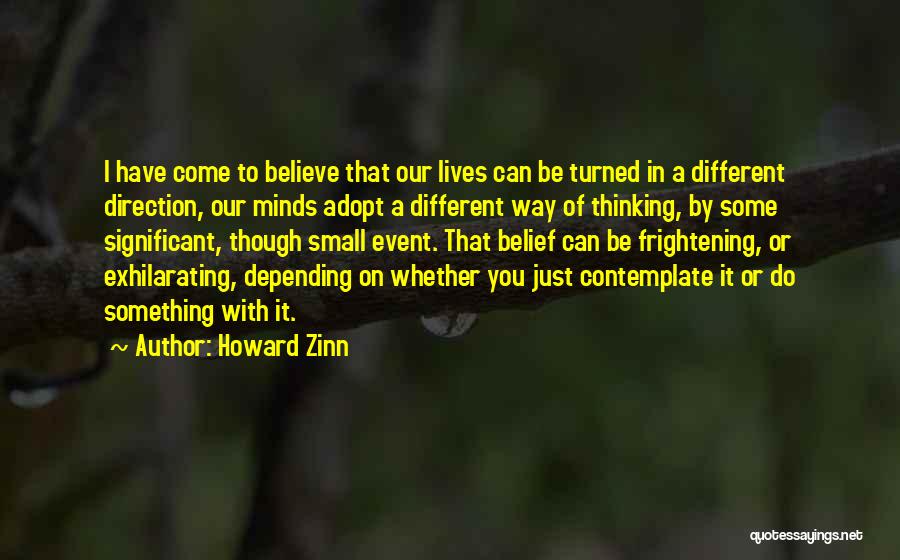 Howard Zinn Quotes: I Have Come To Believe That Our Lives Can Be Turned In A Different Direction, Our Minds Adopt A Different