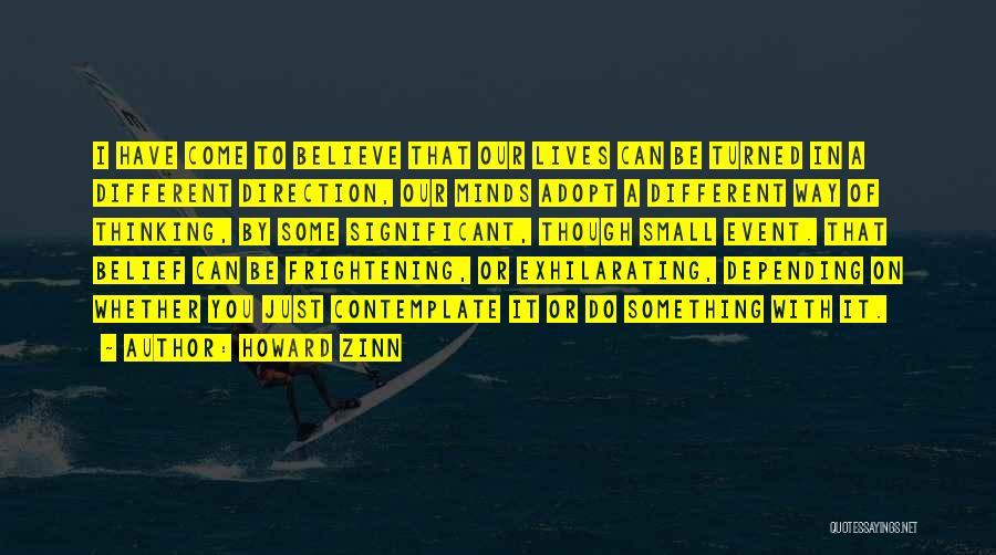 Howard Zinn Quotes: I Have Come To Believe That Our Lives Can Be Turned In A Different Direction, Our Minds Adopt A Different